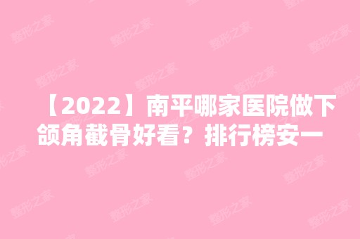 【2024】南平哪家医院做下颌角截骨好看？排行榜安一峰、时光、时光等权威发布!！