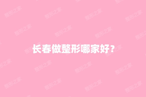 长春做整形哪家好？