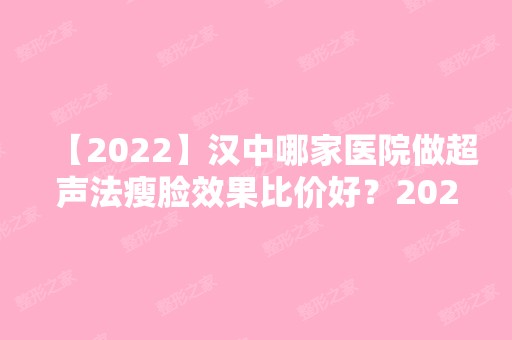 【2024】汉中哪家医院做超声法瘦脸效果比价好？2024排行前10医院盘点!个个都是口碑好