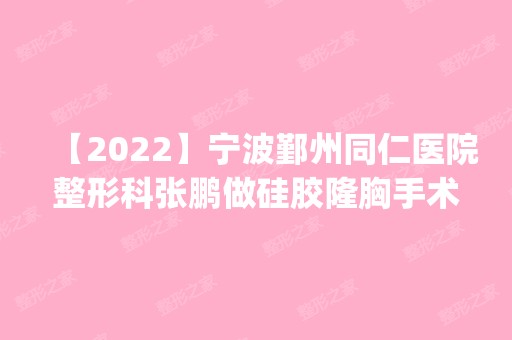 【2024】宁波鄞州同仁医院整形科张鹏做硅胶隆胸手术怎么样？附医生简介|硅胶隆胸手