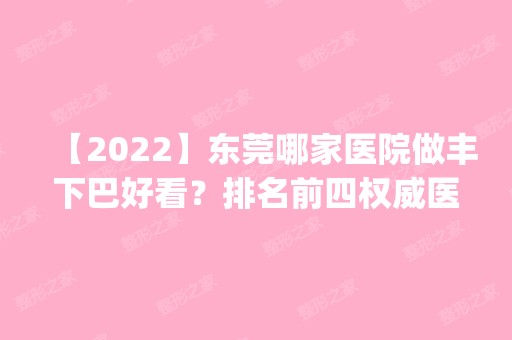 【2024】东莞哪家医院做丰下巴好看？排名前四权威医美口碑盘点_含手术价格查询！