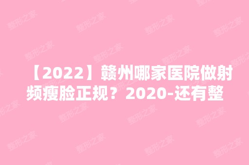 【2024】赣州哪家医院做射频瘦脸正规？2024-还有整射频瘦脸价格案例参考哦!！