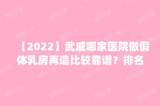 【2024】武威哪家医院做假体乳房再造比较靠谱？排名前四权威医美口碑盘点_含手术价