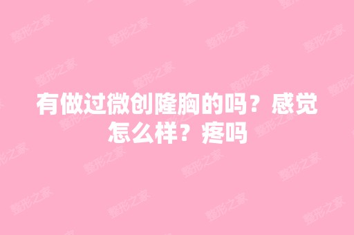 有做过微创隆胸的吗？感觉怎么样？疼吗