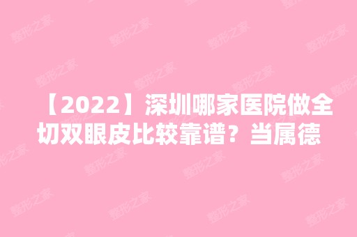 【2024】深圳哪家医院做全切双眼皮比较靠谱？当属德国YIDA美牙、丽港丽格、希诺这三