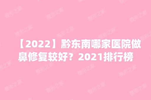 【2024】黔东南哪家医院做鼻修复较好？2024排行榜前五这几家都有资质_含利美康雅典娜