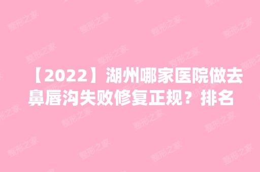 【2024】湖州哪家医院做去鼻唇沟失败修复正规？排名前五医院评点_附手术价格查询！