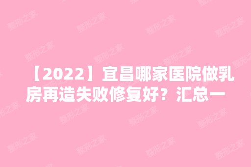 【2024】宜昌哪家医院做乳房再造失败修复好？汇总一份口碑医院排行榜前五点评!价格