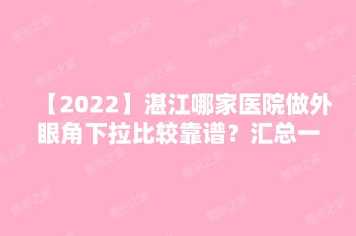 【2024】湛江哪家医院做外眼角下拉比较靠谱？汇总一份口碑医院排行榜前五点评!价格