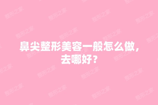 鼻尖整形美容一般怎么做，去哪好？