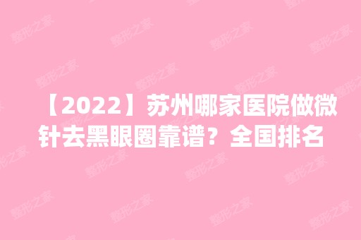 【2024】苏州哪家医院做微针去黑眼圈靠谱？全国排名前五医院来对比!价格(多少钱)参考