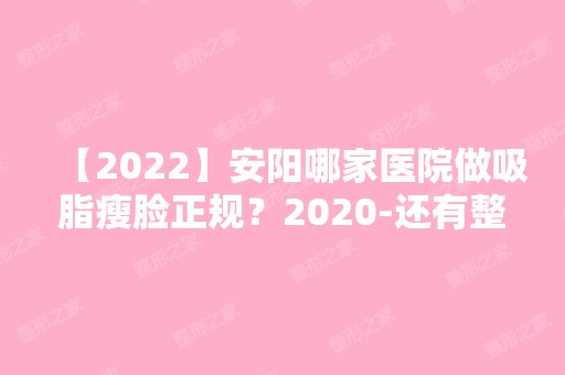 【2024】安阳哪家医院做吸脂瘦脸正规？2024-还有整吸脂瘦脸价格案例参考哦!！