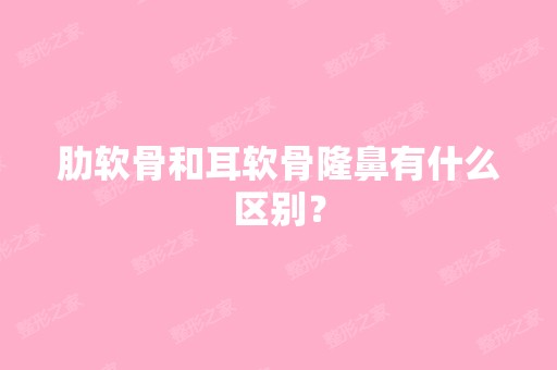 肋软骨和耳软骨隆鼻有什么区别？