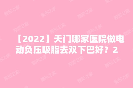 【2024】天门哪家医院做电动负压吸脂去双下巴好？2024-还有整电动负压吸脂去双下巴价