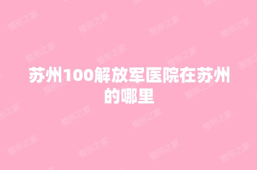 苏州100解放军医院在苏州的哪里