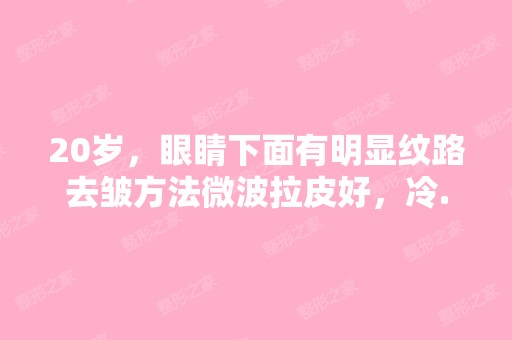 20岁，眼睛下面有明显纹路去皱方法微波拉皮好，冷...