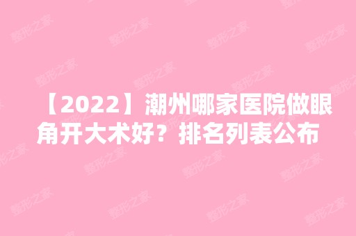 【2024】潮州哪家医院做眼角开大术好？排名列表公布!除博兰雅还有万民牙病防治所、