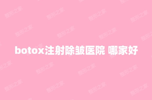 botox注射除皱医院 哪家好