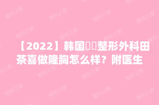 【2024】韩国媄潾整形外科田茶喜做隆胸怎么样？附医生简介|隆胸案例及价格表