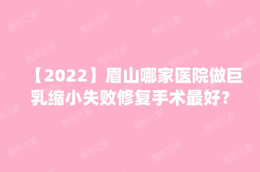 【2024】眉山哪家医院做巨乳缩小失败修复手术比较好？医美4强全新阵容一一介绍_整形价