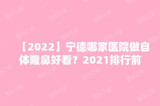 【2024】宁德哪家医院做自体隆鼻好看？2024排行前10医院盘点!个个都是口碑好且人气高