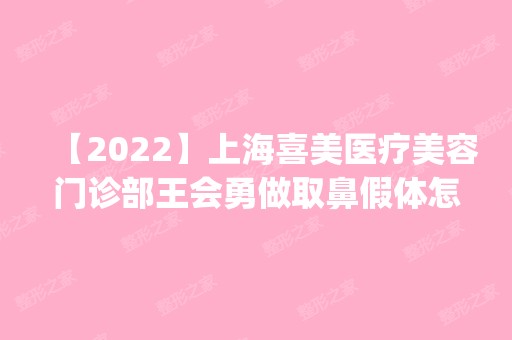 【2024】上海喜美医疗美容门诊部王会勇做取鼻假体怎么样？附医生简介|取鼻假体案例