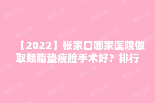 【2024】张家口哪家医院做取颊脂垫瘦脸手术好？排行榜张家口第四医院、张家口第四医