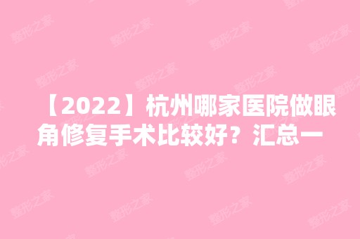 【2024】杭州哪家医院做眼角修复手术比较好？汇总一份口碑医院排行榜前五点评!价格