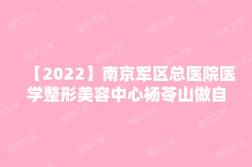 【2024】南京军区总医院医学整形美容中心杨苓山做自体脂肪丰下巴怎么样？附医生简介