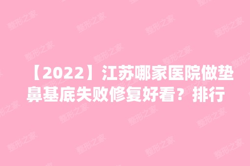 【2024】江苏哪家医院做垫鼻基底失败修复好看？排行榜医院齐聚_昆山市中医医院、天