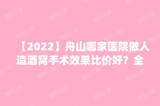 【2024】舟山哪家医院做人造酒窝手术效果比价好？全国排名前五医院来对比!价格(多少