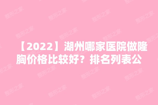 【2024】湖州哪家医院做隆胸价格比较好？排名列表公布!除森雅还有元氏星美汇、心悦