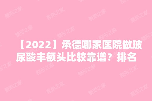 【2024】承德哪家医院做玻尿酸丰额头比较靠谱？排名前三平泉市妇幼保健院、玥莱美、