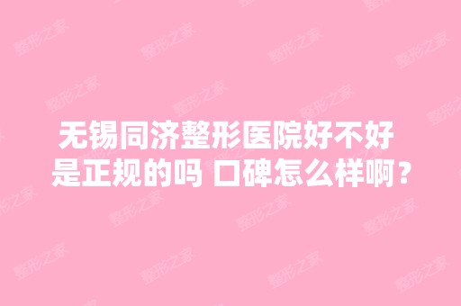 无锡同济整形医院好不好 是正规的吗 口碑怎么样啊？