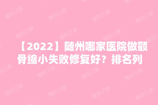 【2024】随州哪家医院做颧骨缩小失败修复好？排名列表公布!除曾都区文记还有龙安玺