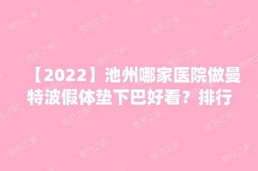 【2024】池州哪家医院做曼特波假体垫下巴好看？排行榜医院齐聚_池州东至县中医医院