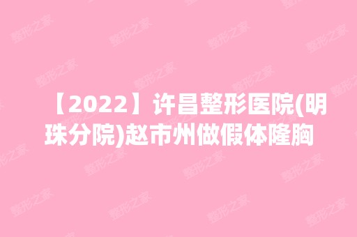 【2024】许昌整形医院(明珠分院)赵市州做假体隆胸怎么样？附医生简介|假体隆胸案