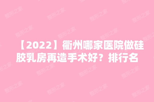 【2024】衢州哪家医院做硅胶乳房再造手术好？排行名单有芘丽芙、丽莱、柯城区桂美人