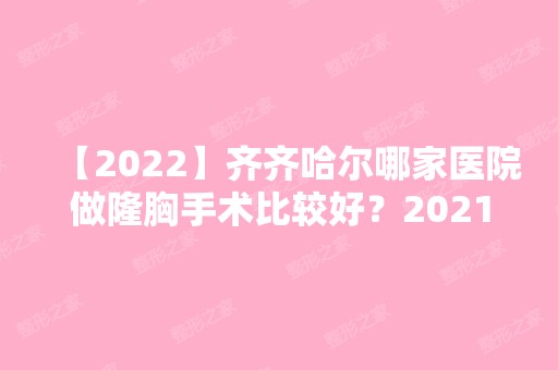 【2024】齐齐哈尔哪家医院做隆胸手术比较好？2024排行前10医院盘点!个个都是口碑好且