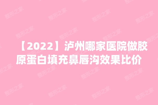 【2024】泸州哪家医院做胶原蛋白填充鼻唇沟效果比价好？医美4强全新阵容一一介绍_整