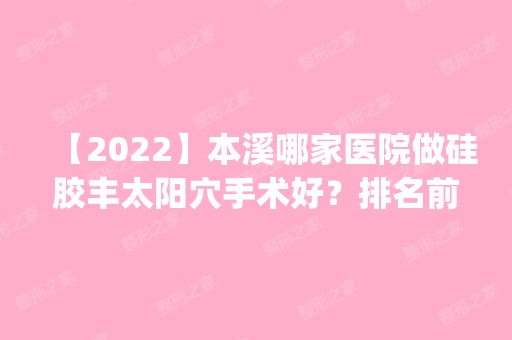 【2024】本溪哪家医院做硅胶丰太阳穴手术好？排名前四权威医美口碑盘点_含手术价格