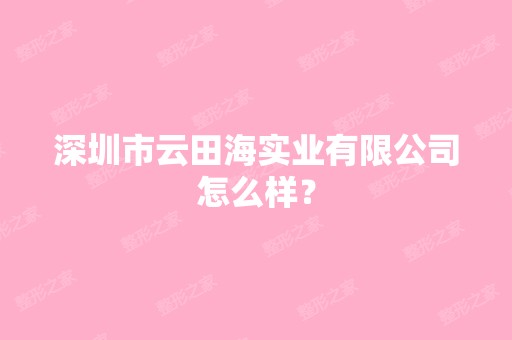 深圳市云田海实业有限公司怎么样？