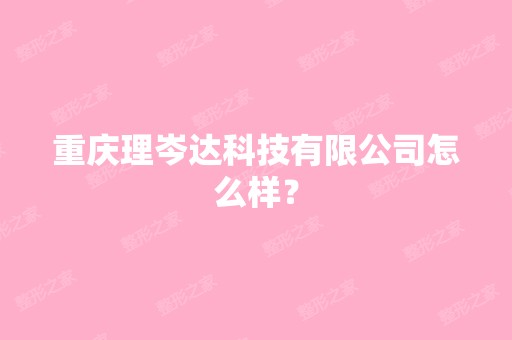 重庆理岑达科技有限公司怎么样？