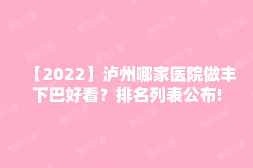 【2024】泸州哪家医院做丰下巴好看？排名列表公布!除可丽雅还有西之美、杨氏等可选