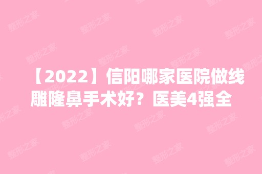 【2024】信阳哪家医院做隆鼻手术好？医美4强全新阵容一一介绍_整形价格查询！