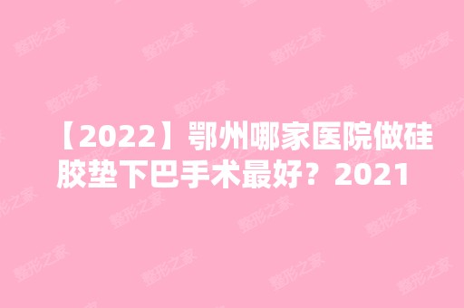 【2024】鄂州哪家医院做硅胶垫下巴手术比较好？2024排行前10医院盘点!个个都是口碑好且