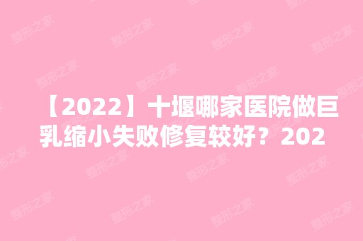 【2024】十堰哪家医院做巨乳缩小失败修复较好？2024排行前10医院盘点!个个都是口碑好