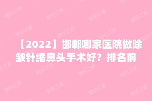 【2024】邯郸哪家医院做除皱针缩鼻头手术好？排名前五口碑医院盘点_邯郸市第三医院