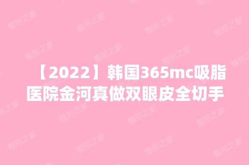 【2024】韩国365mc吸脂医院金河真做双眼皮全切手术怎么样？附医生简介|双眼皮全切手术