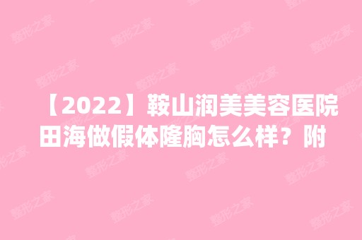 【2024】鞍山润美美容医院田海做假体隆胸怎么样？附医生简介|假体隆胸案例及价格表